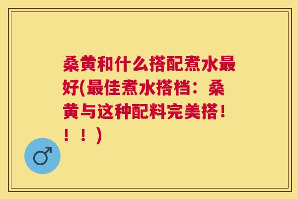 桑黄和什么搭配煮水好(佳煮水搭档:桑黄与这种配料完美搭!!!) 桑黄和什么搭配煮水好(佳煮水搭档:桑黄与这种配料完美搭!!!)