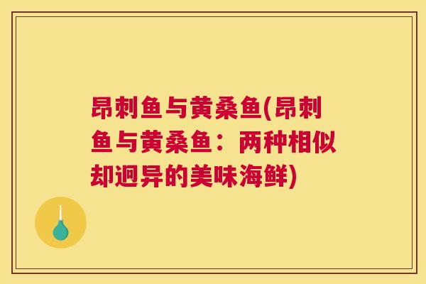 昂刺鱼与黄桑鱼(昂刺鱼与黄桑鱼:两种相似却迥异的美味海鲜) 昂刺鱼与黄桑鱼(昂刺鱼与黄桑鱼:两种相似却迥异的美味海鲜)