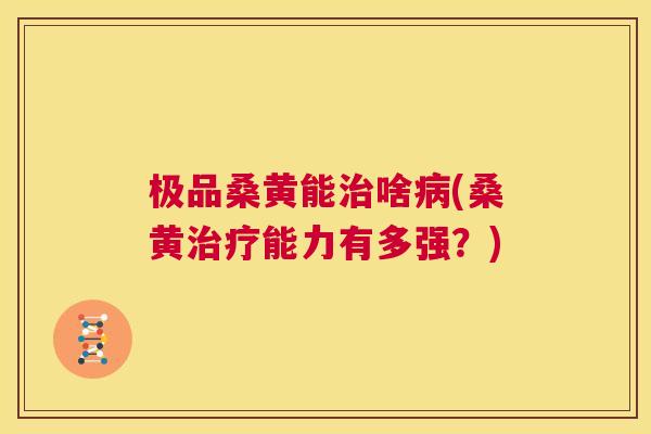 极品桑黄能啥(桑黄能力有多强?) 极品桑黄能啥(桑黄能力有多强?)