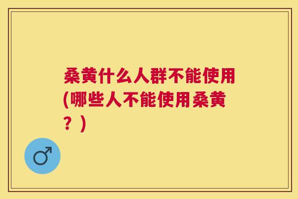 桑黄什么人群不能使用(哪些人不能使用桑黄?) 桑黄什么人群不能使用(哪些人不能使用桑黄?)