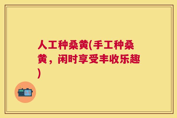 人工种桑黄(手工种桑黄,闲时享受丰收乐趣) 人工种桑黄(手工种桑黄,闲时享受丰收乐趣)