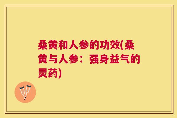 桑黄和人参的功效(桑黄与人参:强身益气的灵药) 桑黄和人参的功效(桑黄与人参:强身益气的灵药)