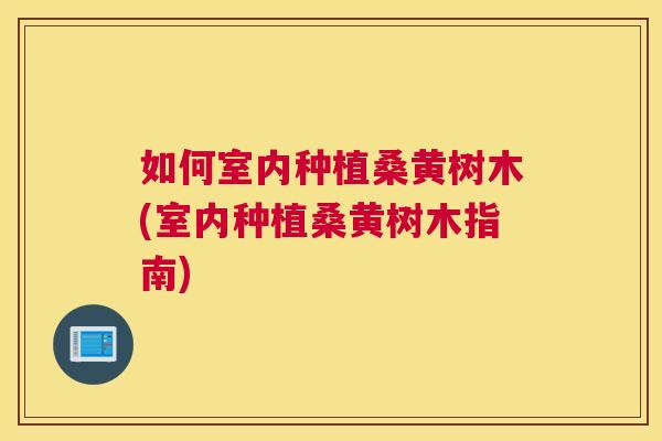 如何室内种植桑黄树木(室内种植桑黄树木指南) 如何室内种植桑黄树木(室内种植桑黄树木指南)