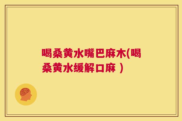 喝桑黄水嘴巴麻木(喝桑黄水缓解口麻 ) 喝桑黄水嘴巴麻木(喝桑黄水缓解口麻 )