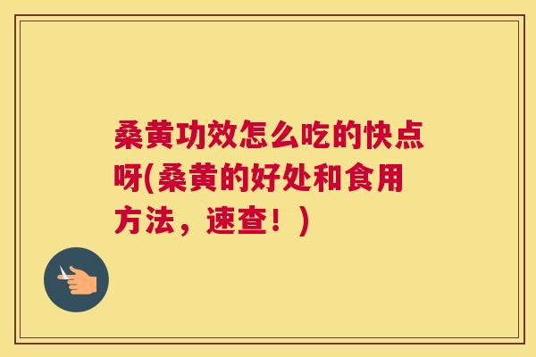 桑黄功效怎么吃的快点呀(桑黄的好处和食用方法，速查！)