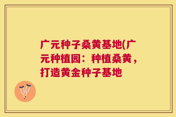 广元种子桑黄基地(广元种植园:种植桑黄,打造黄金种子基地 广元种子桑黄基地(广元种植园:种植桑黄,打造黄金种子基地