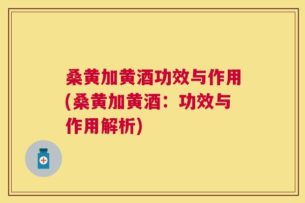 桑黄加黄酒功效与作用(桑黄加黄酒:功效与作用解析) 桑黄加黄酒功效与作用(桑黄加黄酒:功效与作用解析)
