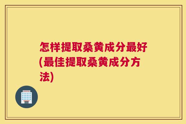 怎样提取桑黄成分好(佳提取桑黄成分方法) 怎样提取桑黄成分好(佳提取桑黄成分方法)