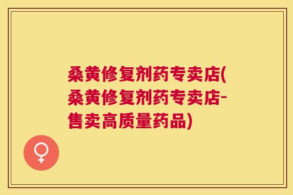 桑黄修复剂药专卖店(桑黄修复剂药专卖店-售卖高质量药品) 桑黄修复剂药专卖店(桑黄修复剂药专卖店-售卖高质量药品)