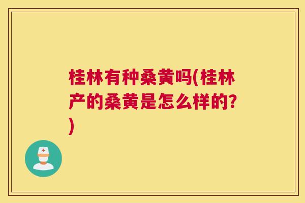 桂林有种桑黄吗(桂林产的桑黄是怎么样的?) 桂林有种桑黄吗(桂林产的桑黄是怎么样的?)