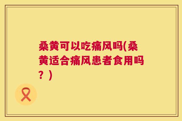 桑黄可以吃吗(桑黄适合患者食用吗?) 桑黄可以吃吗(桑黄适合患者食用吗?)