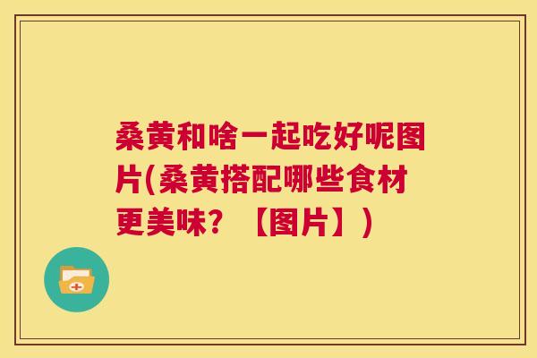桑黄和啥一起吃好呢图片(桑黄搭配哪些食材更美味?【图片】) 桑黄和啥一起吃好呢图片(桑黄搭配哪些食材更美味?【图片】)