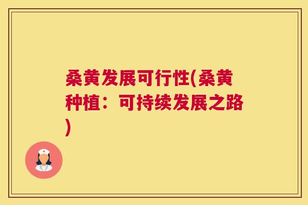桑黄发展可行性(桑黄种植:可持续发展之路) 桑黄发展可行性(桑黄种植:可持续发展之路)