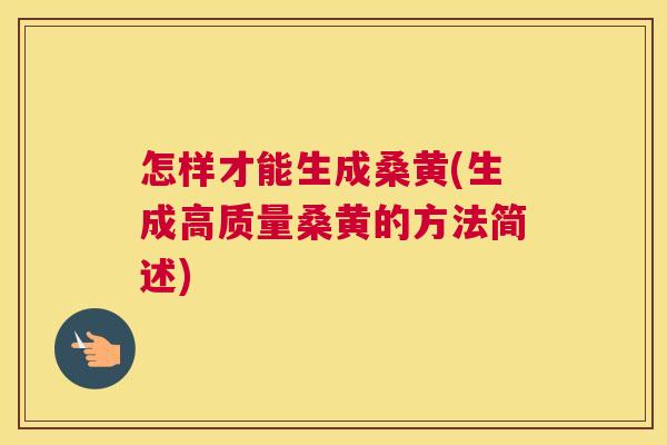 怎样才能生成桑黄(生成高质量桑黄的方法简述) 怎样才能生成桑黄(生成高质量桑黄的方法简述)