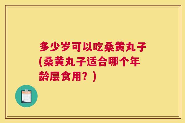 多少岁可以吃桑黄丸子(桑黄丸子适合哪个年龄层食用?) 多少岁可以吃桑黄丸子(桑黄丸子适合哪个年龄层食用?)