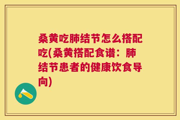 桑黄吃结节怎么搭配吃(桑黄搭配食谱:结节患者的健康饮食导向) 桑黄吃结节怎么搭配吃(桑黄搭配食谱:结节患者的健康饮食导向)