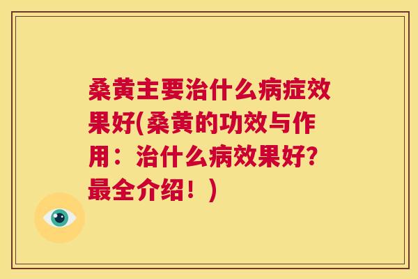 桑黄主要什么症效果好(桑黄的功效与作用：什么效果好？全介绍！)