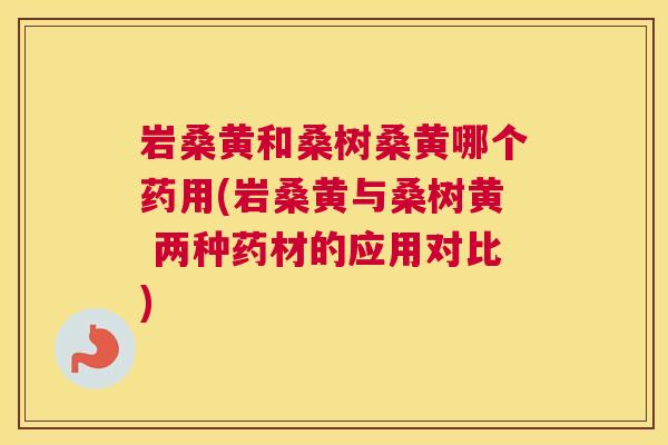 岩桑黄和桑树桑黄哪个药用(岩桑黄与桑树黄 两种药材的应用对比) 岩桑黄和桑树桑黄哪个药用(岩桑黄与桑树黄 两种药材的应用对比)
