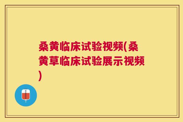 桑黄临床试验视频(桑黄草临床试验展示视频) 桑黄临床试验视频(桑黄草临床试验展示视频)