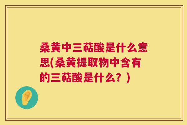 桑黄中三萜酸是什么意思(桑黄提取物中含有的三萜酸是什么?) 桑黄中三萜酸是什么意思(桑黄提取物中含有的三萜酸是什么?)