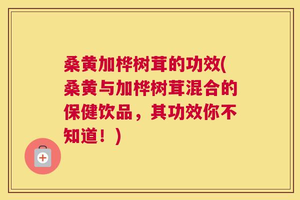 桑黄加桦树茸的功效(桑黄与加桦树茸混合的保健饮品,其功效你不知道!) 桑黄加桦树茸的功效(桑黄与加桦树茸混合的保健饮品,其功效你不知道!)
