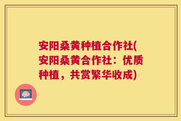 安阳桑黄种植合作社(安阳桑黄合作社:优质种植,共赏繁华收成) 安阳桑黄种植合作社(安阳桑黄合作社:优质种植,共赏繁华收成)