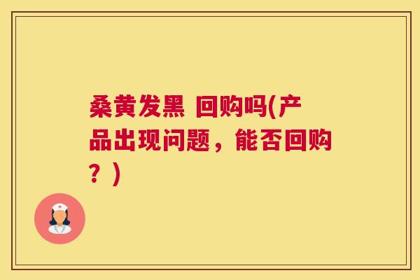 桑黄发黑 回购吗(产品出现问题,能否回购?) 桑黄发黑 回购吗(产品出现问题,能否回购?)