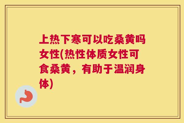 上热下寒可以吃桑黄吗女性(热性体质女性可食桑黄,有助于温润身体) 上热下寒可以吃桑黄吗女性(热性体质女性可食桑黄,有助于温润身体)
