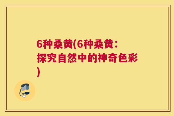 6种桑黄(6种桑黄:探究自然中的神奇色彩) 6种桑黄(6种桑黄:探究自然中的神奇色彩)
