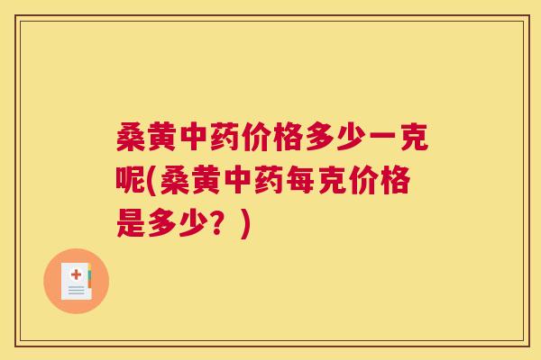 桑黄价格多少一克呢(桑黄每克价格是多少?) 桑黄价格多少一克呢(桑黄每克价格是多少?)
