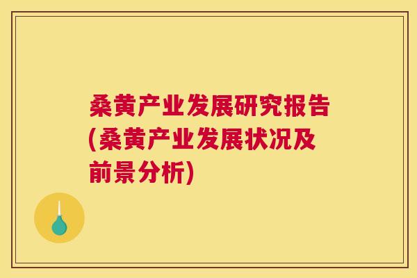 桑黄产业发展研究报告(桑黄产业发展状况及前景分析) 桑黄产业发展研究报告(桑黄产业发展状况及前景分析)