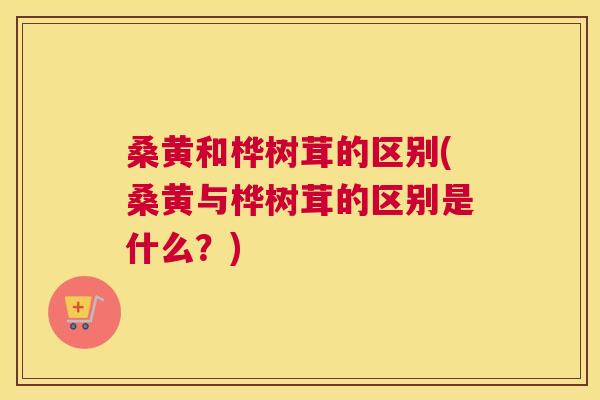 桑黄和桦树茸的区别(桑黄与桦树茸的区别是什么?) 桑黄和桦树茸的区别(桑黄与桦树茸的区别是什么?)