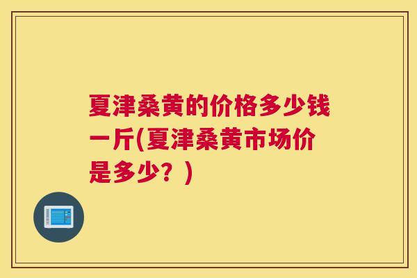 夏津桑黄的价格多少钱一斤(夏津桑黄市场价是多少?) 夏津桑黄的价格多少钱一斤(夏津桑黄市场价是多少?)