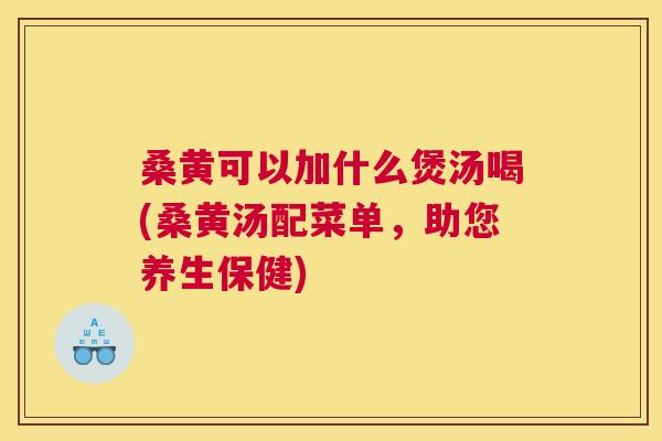 桑黄可以加什么煲汤喝(桑黄汤配菜单,助您养生保健) 桑黄可以加什么煲汤喝(桑黄汤配菜单,助您养生保健)