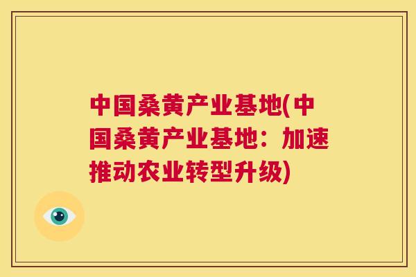 中国桑黄产业基地(中国桑黄产业基地:加速推动农业转型升级) 中国桑黄产业基地(中国桑黄产业基地:加速推动农业转型升级)