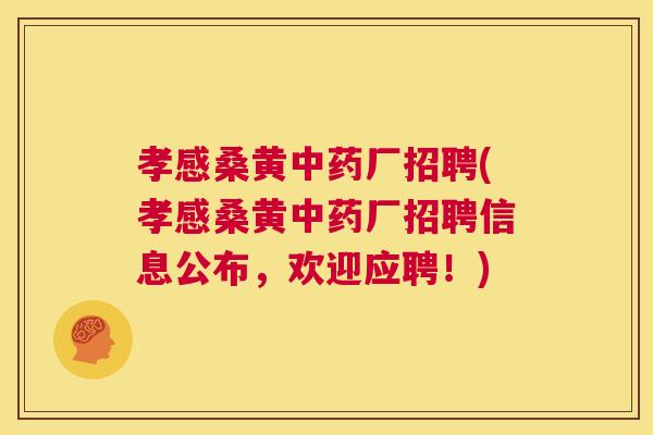 孝感桑黄厂招聘(孝感桑黄厂招聘信息公布,欢迎应聘!) 孝感桑黄厂招聘(孝感桑黄厂招聘信息公布,欢迎应聘!)