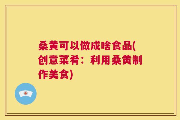 桑黄可以做成啥食品(创意菜肴:利用桑黄制作美食) 桑黄可以做成啥食品(创意菜肴:利用桑黄制作美食)