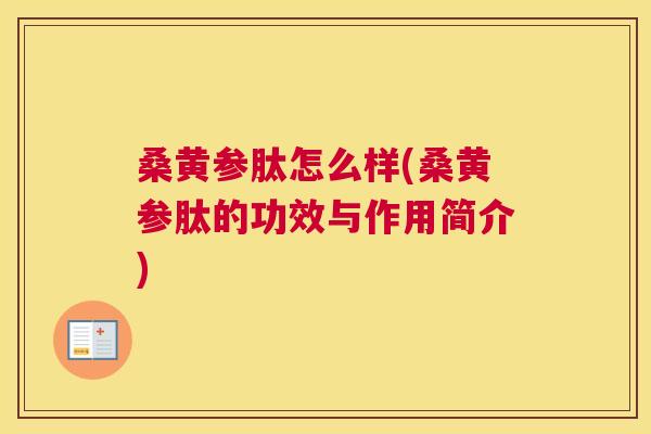 桑黄参肽怎么样(桑黄参肽的功效与作用简介) 桑黄参肽怎么样(桑黄参肽的功效与作用简介)