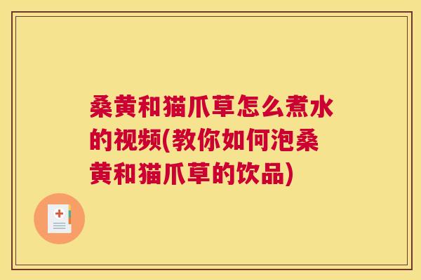 桑黄和猫爪草怎么煮水的视频(教你如何泡桑黄和猫爪草的饮品) 桑黄和猫爪草怎么煮水的视频(教你如何泡桑黄和猫爪草的饮品)