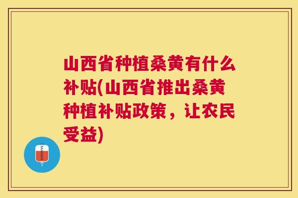 山西省种植桑黄有什么补贴(山西省推出桑黄种植补贴政策,让农民受益) 山西省种植桑黄有什么补贴(山西省推出桑黄种植补贴政策,让农民受益)
