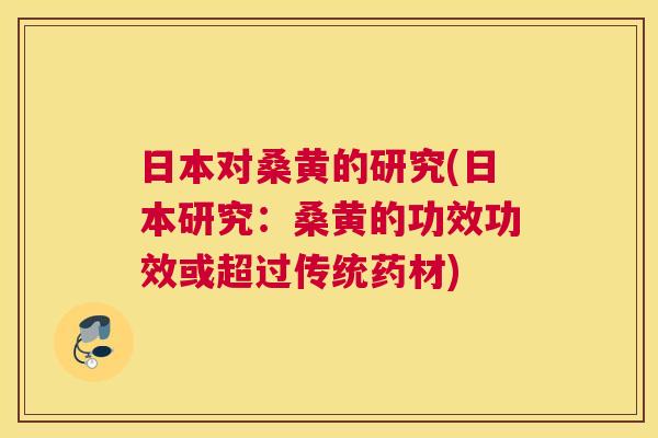 日本对桑黄的研究(日本研究:桑黄的功效功效或超过传统药材) 日本对桑黄的研究(日本研究:桑黄的功效功效或超过传统药材)
