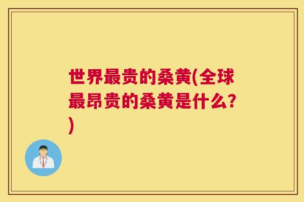 世界贵的桑黄(全球昂贵的桑黄是什么?) 世界贵的桑黄(全球昂贵的桑黄是什么?)