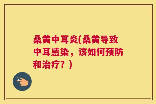 桑黄中耳炎(桑黄导致中耳,该如何和?) 桑黄中耳炎(桑黄导致中耳,该如何和?)