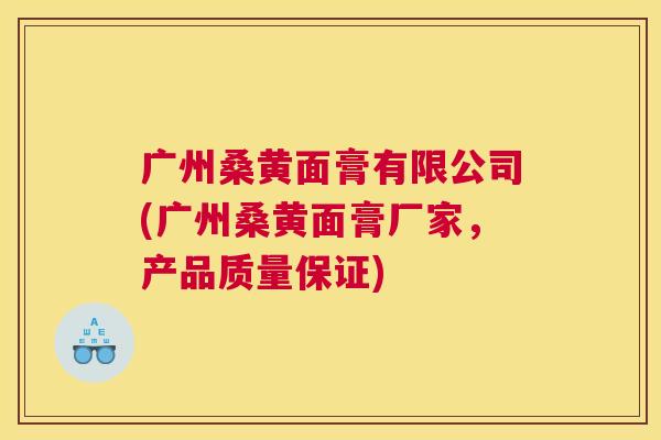 广州桑黄面膏有限公司(广州桑黄面膏厂家,产品质量保证) 广州桑黄面膏有限公司(广州桑黄面膏厂家,产品质量保证)