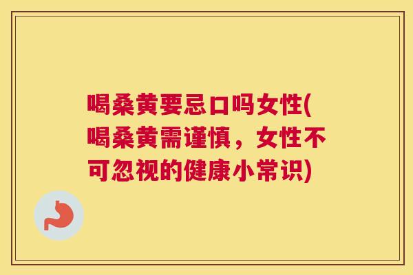 喝桑黄要忌口吗女性(喝桑黄需谨慎,女性不可忽视的健康小常识) 喝桑黄要忌口吗女性(喝桑黄需谨慎,女性不可忽视的健康小常识)