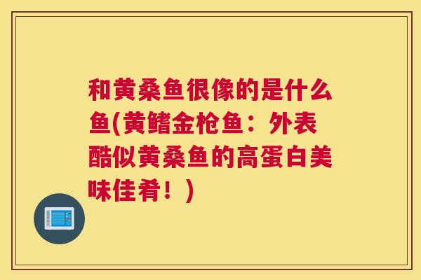 和黄桑鱼很像的是什么鱼(黄鳍金枪鱼:外表酷似黄桑鱼的高蛋白美味佳肴!) 和黄桑鱼很像的是什么鱼(黄鳍金枪鱼:外表酷似黄桑鱼的高蛋白美味佳肴!)