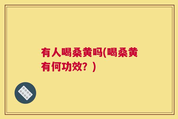 有人喝桑黄吗(喝桑黄有何功效?) 有人喝桑黄吗(喝桑黄有何功效?)
