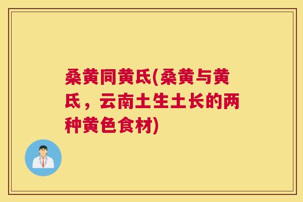 桑黄同黄氐(桑黄与黄氐，云南土生土长的两种黄色食材)