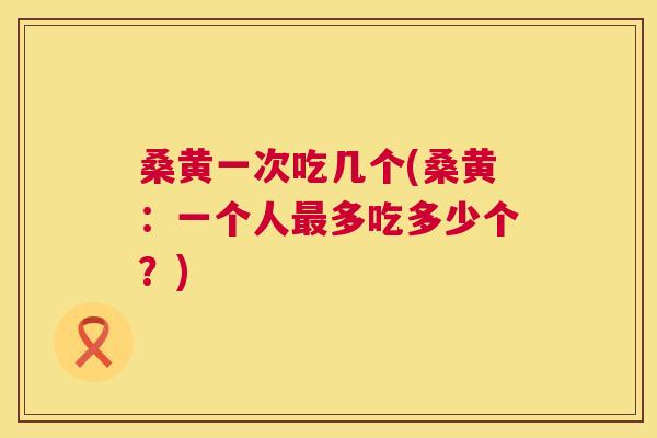 桑黄一次吃几个(桑黄:一个人多吃多少个?) 桑黄一次吃几个(桑黄:一个人多吃多少个?)
