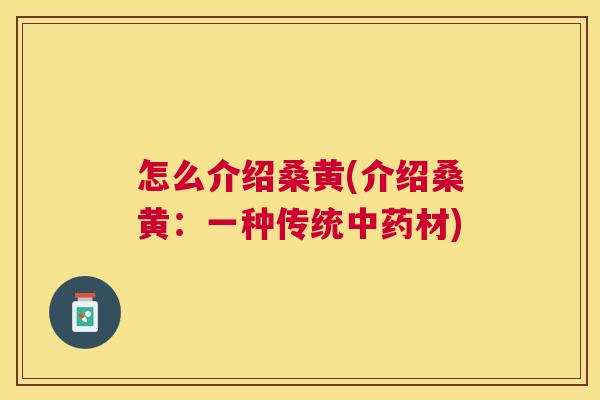 怎么介绍桑黄(介绍桑黄:一种传统材) 怎么介绍桑黄(介绍桑黄:一种传统材)
